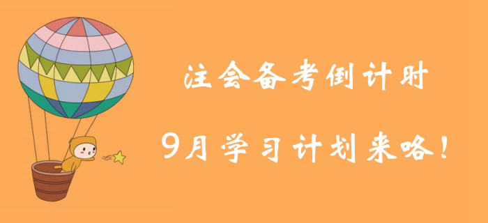 注冊會計師備考倒計時！9月學(xué)習(xí)計劃為你找好學(xué)習(xí)方向,！