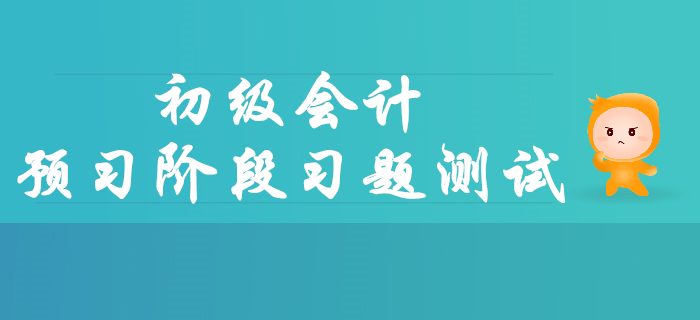 2020年初級會計(jì)職稱預(yù)習(xí)階段習(xí)題測試