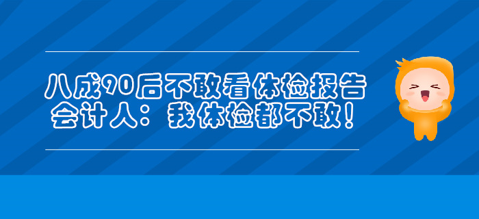 八成90后不敢看體檢報告,，會計人：我體檢都不敢！