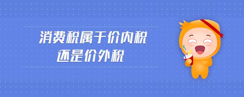 消費(fèi)稅屬于價(jià)內(nèi)稅還是價(jià)外稅