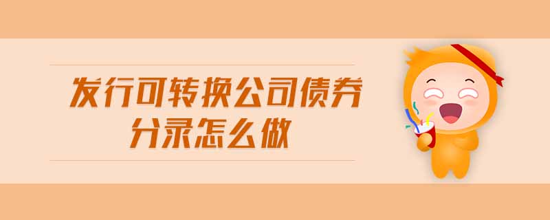 發(fā)行可轉(zhuǎn)換公司債券分錄怎么做