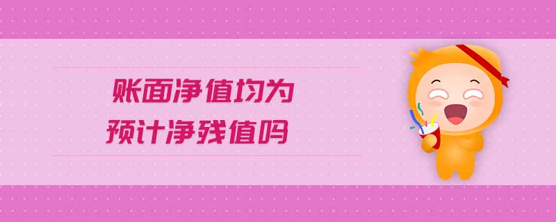 賬面凈值均為預(yù)計(jì)凈殘值嗎