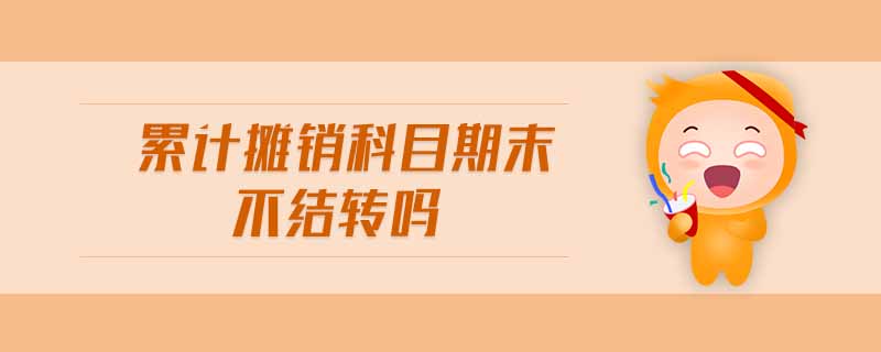 累計(jì)攤銷科目期末不結(jié)轉(zhuǎn)嗎