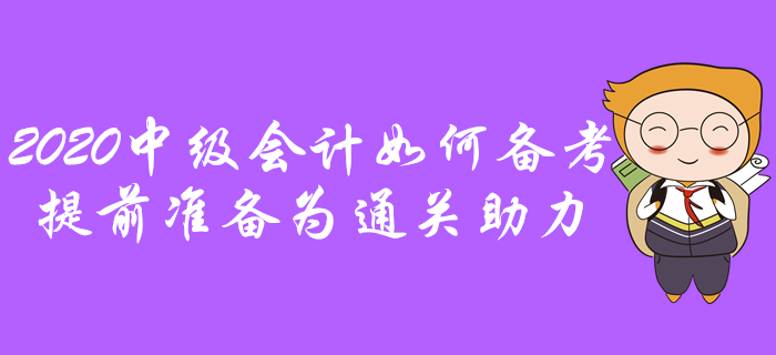 2020年中級會計如何備考？提前準備為通關助力,！