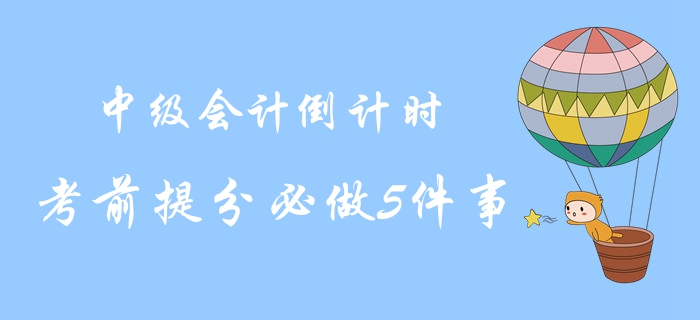 2019年中級(jí)會(huì)計(jì)考試最后倒計(jì)時(shí),！考前提分必做5件事！沖關(guān)速讀