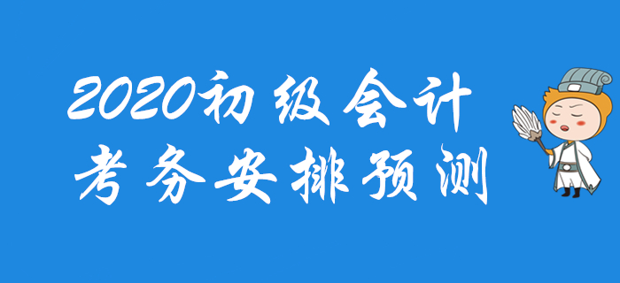 2020年初級會計考務安排預測,，一文帶你掌握全部節(jié)點