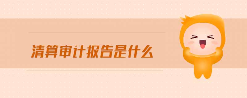 清算審計(jì)報(bào)告是什么