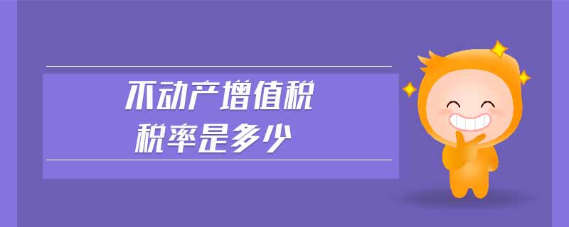 不動產(chǎn)增值稅稅率是多少