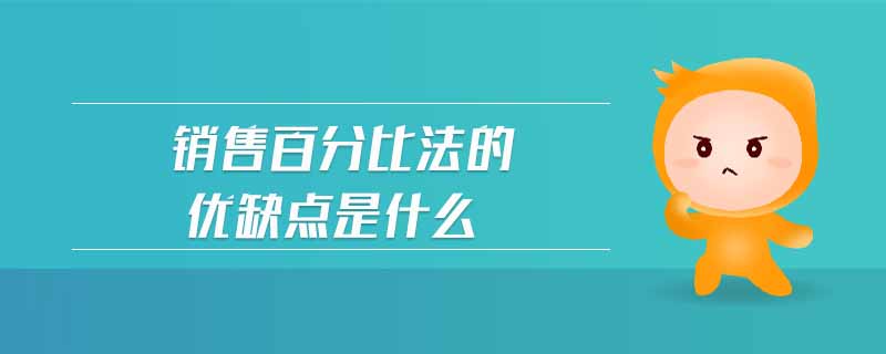 銷售百分比法的優(yōu)缺點(diǎn)是什么