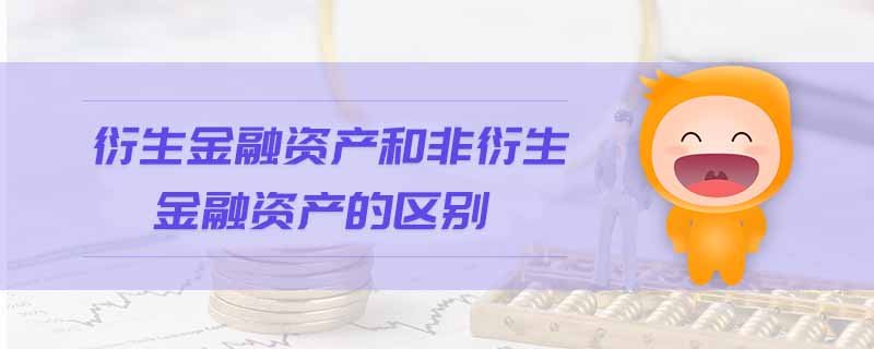 衍生金融資產(chǎn)和非衍生金融資產(chǎn)的區(qū)別