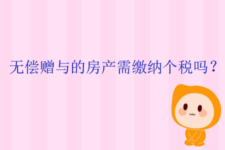 無(wú)償贈(zèng)與的房產(chǎn)需繳納個(gè)稅嗎,？