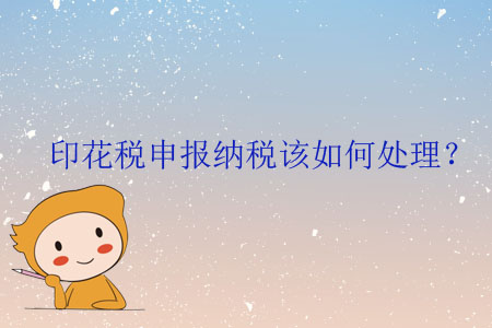 印花稅申報(bào)納稅該如何處理,？