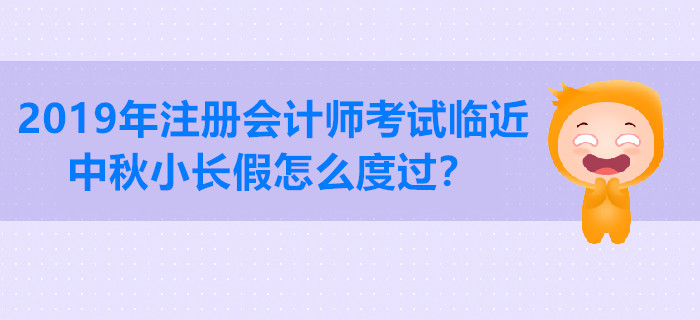 2019年注冊會計師考試臨近,，中秋小長假怎么度過？