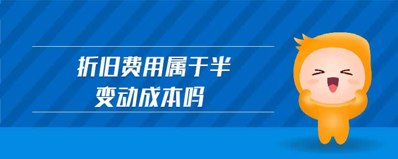 折舊費(fèi)用屬于半變動成本嗎