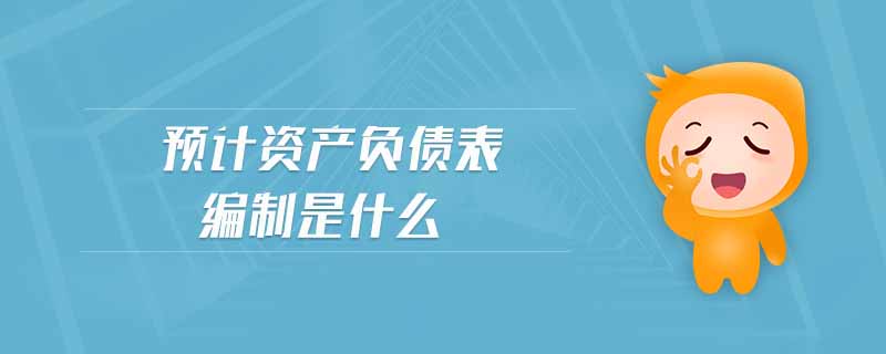 預(yù)計資產(chǎn)負(fù)債表編制是什么