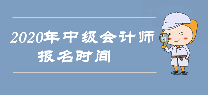 2020年中級(jí)會(huì)計(jì)師報(bào)名時(shí)間是什么時(shí)候,？以下信息搶先收藏！