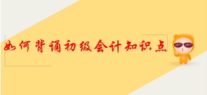 這樣背誦初級(jí)會(huì)計(jì)知識(shí)點(diǎn),，得分更容易！