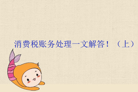 消費(fèi)稅賬務(wù)處理一文解答?。ㄉ希? suffix=