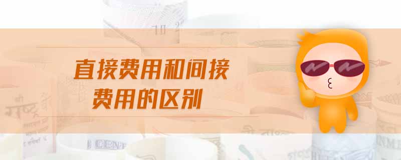 直接費(fèi)用和間接費(fèi)用的區(qū)別