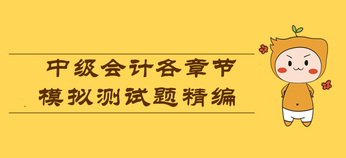 各章節(jié)模擬測試題精編,，測測2019年中級會計考試你能考多少分,？