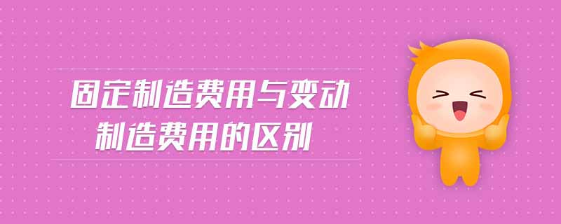 固定制造費(fèi)用與變動(dòng)制造費(fèi)用的區(qū)別