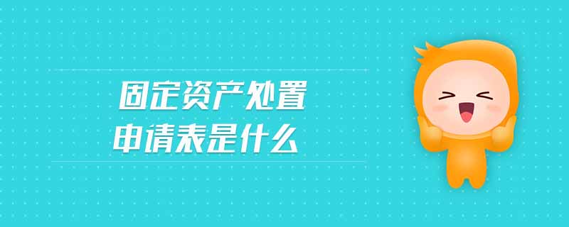 固定資產(chǎn)處置申請(qǐng)表是什么