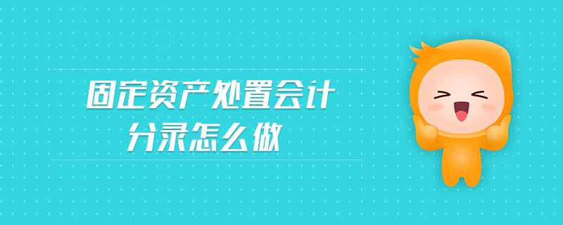 固定資產(chǎn)處置會計分錄怎么做