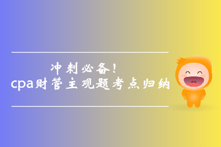 沖刺必備,！cpa財(cái)管主觀題考點(diǎn)歸納