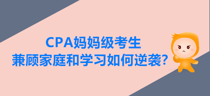 CPA媽媽級考生兼顧家庭和學(xué)習(xí),，如何逆襲？