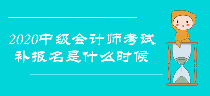 2020年中級會計師考試,，補報名是什么時候,？