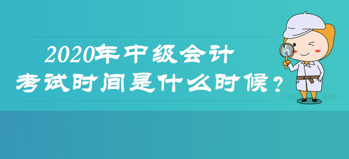 2020年中級(jí)會(huì)計(jì)考試時(shí)間是什么時(shí)候,？