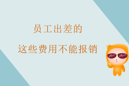 注意,！員工出差的這些費(fèi)用不能報(bào)銷