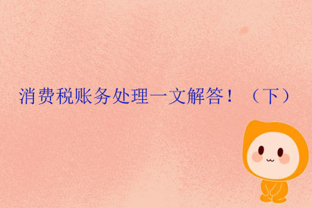 消費(fèi)稅賬務(wù)處理一文解答?。ㄏ拢? suffix=