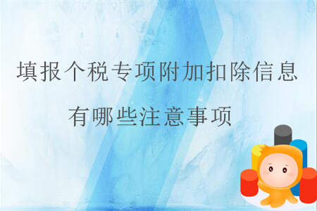 填報個稅專項附加扣除信息有哪些注意事項,？