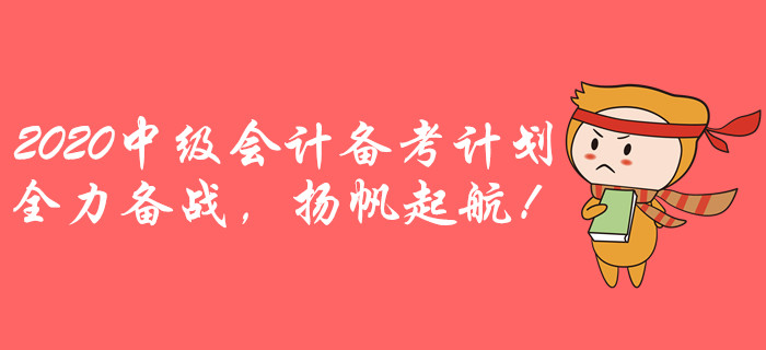 2020年中級會計全年備考計劃！全力備戰(zhàn),，揚帆起航,！