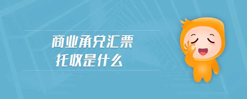 商業(yè)承兌匯票托收是什么