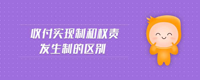 收付實(shí)現(xiàn)制和權(quán)責(zé)發(fā)生制的區(qū)別