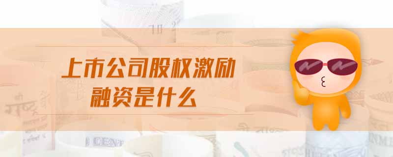 上市公司股權(quán)激勵融資是什么