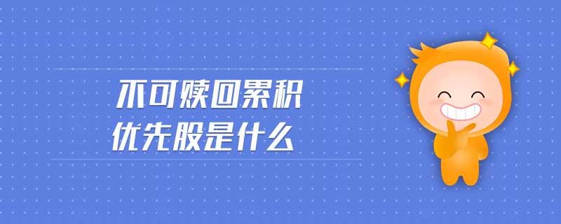 不可贖回累積優(yōu)先股是什么