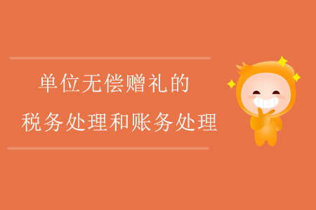 單位無(wú)償贈(zèng)禮的稅務(wù)處理和賬務(wù)處理
