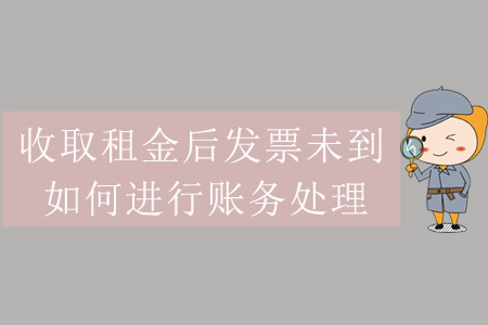 收取租金后發(fā)票未到,，如何進行賬務(wù)處理,？