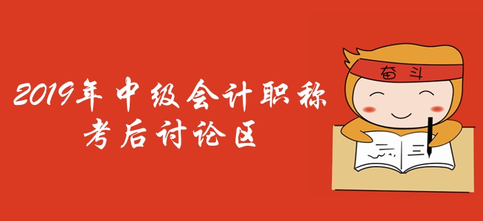 2019年中級(jí)會(huì)計(jì)職稱考試考后討論區(qū)，火速參與,！