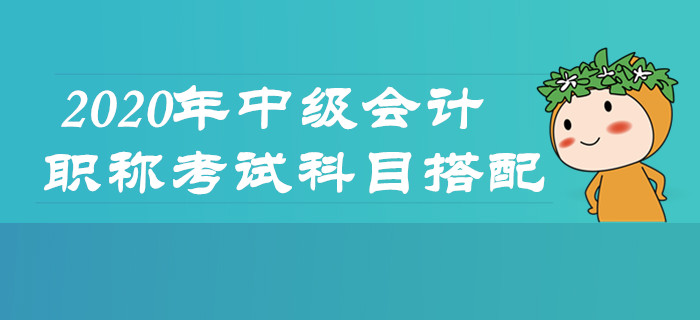 2020年中級會計職稱考試怎么學(xué),？科目搭配及時了解！