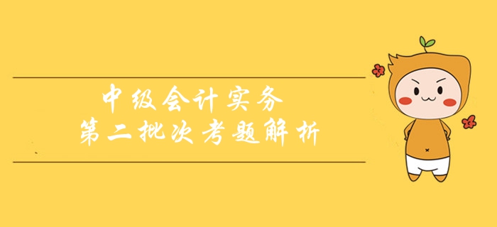 2019年《中級(jí)會(huì)計(jì)實(shí)務(wù)》考題及解析第二批次_考生回憶版