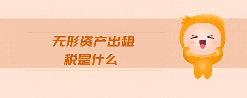 無(wú)形資產(chǎn)出租稅是什么