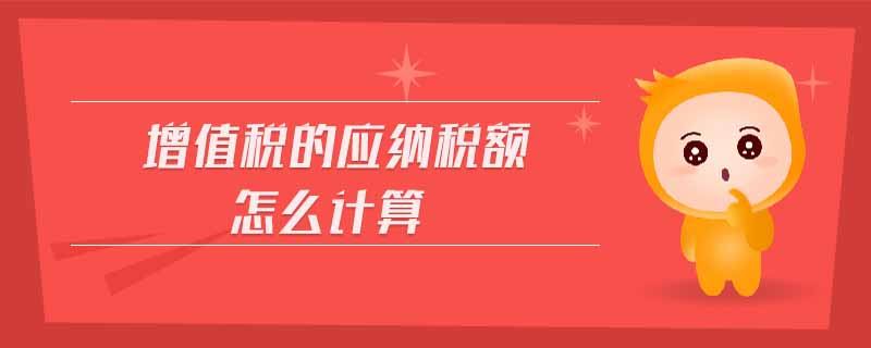 增值稅的應(yīng)納稅額怎么計算