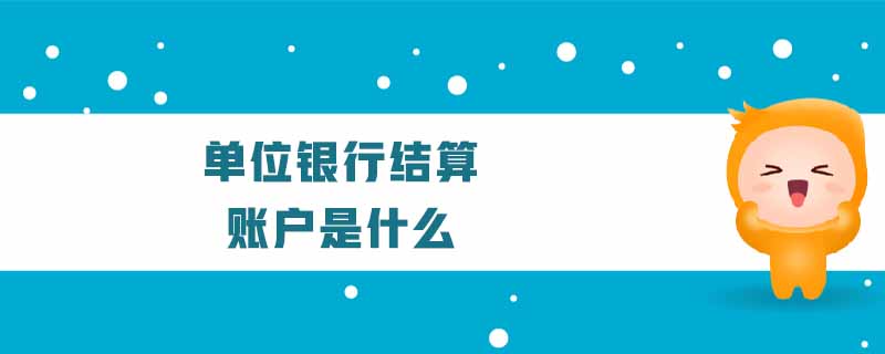 單位銀行結(jié)算賬戶是什么