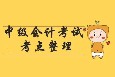 2019年中級(jí)會(huì)計(jì)職稱考試有哪些考點(diǎn)？