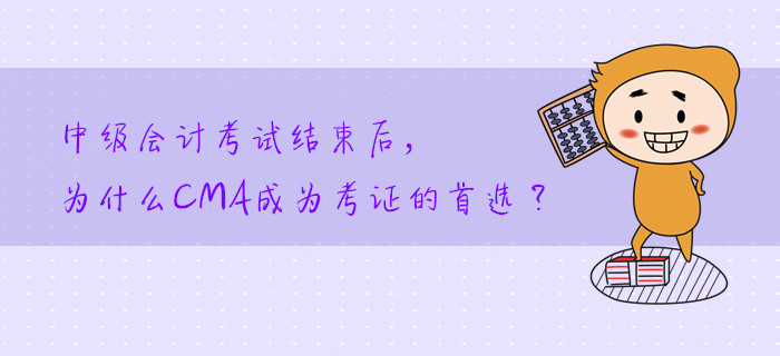 中級會計考試結(jié)束后,，為什么CMA成為考證的首選,？