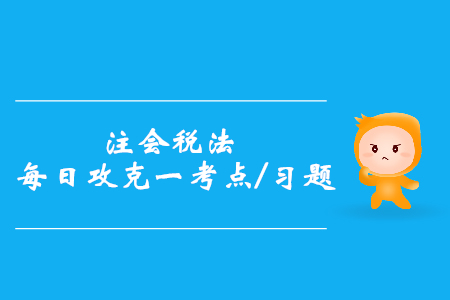 增值稅征稅范圍_2019年注會稅法每日攻克一考點(diǎn)及習(xí)題